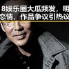 718娱乐圈大瓜频发，明星恋情、作品争议引热议