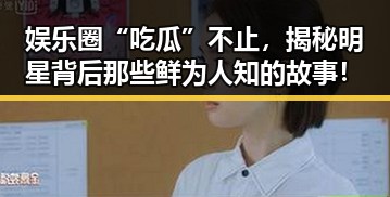 娱乐圈“吃瓜”不止，揭秘明星背后那些鲜为人知的故事！