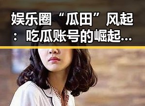 娱乐圈“瓜田”风起：吃瓜账号的崛起和讨论热潮