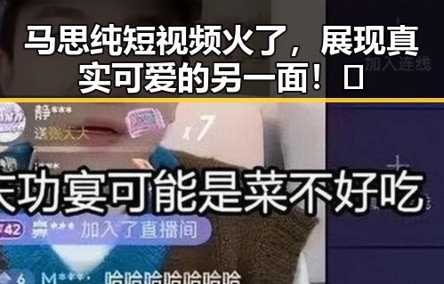 马思纯短视频火了，展现真实可爱的另一面！✨