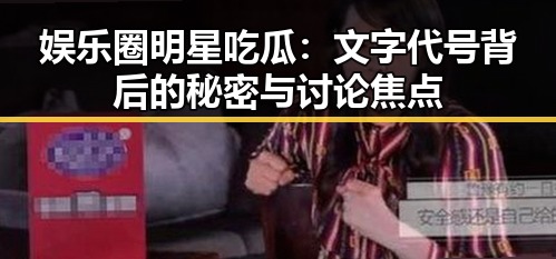 娱乐圈明星吃瓜:文字代号背后的秘密与讨论焦点