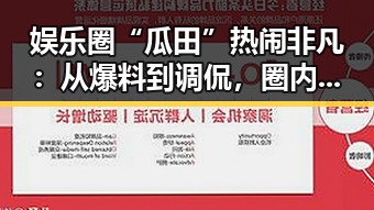娱乐圈“瓜田”热闹非凡:从爆料到调侃,圈内用语大揭秘